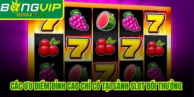 Các ưu điểm đỉnh cao chỉ có tại sảnh slot đổi thưởng nhiều người chơi