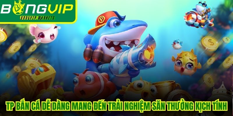 TP bắn cá dễ dàng mang đến trải nghiệm giải trí săn thưởng kịch tính