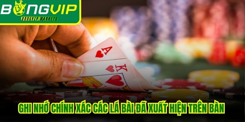 Luôn ghi nhớ chính xác các lá bài đã xuất hiện trên bàn để tính toán