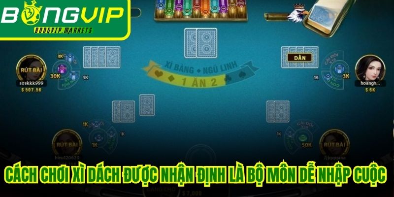 Cách chơi Xì Dách được nhận định là bộ môn dễ nhập cuộc trải nghiệm
