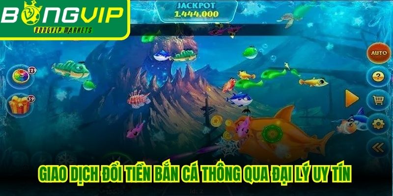 Giao dịch đổi tiền bắn cá thông qua đại lý uy tín hoàn toàn free