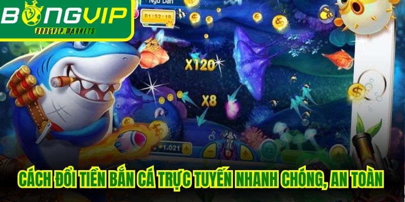 Cách đổi tiền bắn cá trực tuyến nhanh chóng, an toàn và chính xác