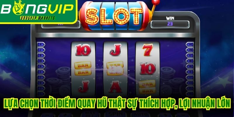 Lựa chọn thời điểm quay hũ thật sự thích hợp, lợi nhuận cực kỳ lớn