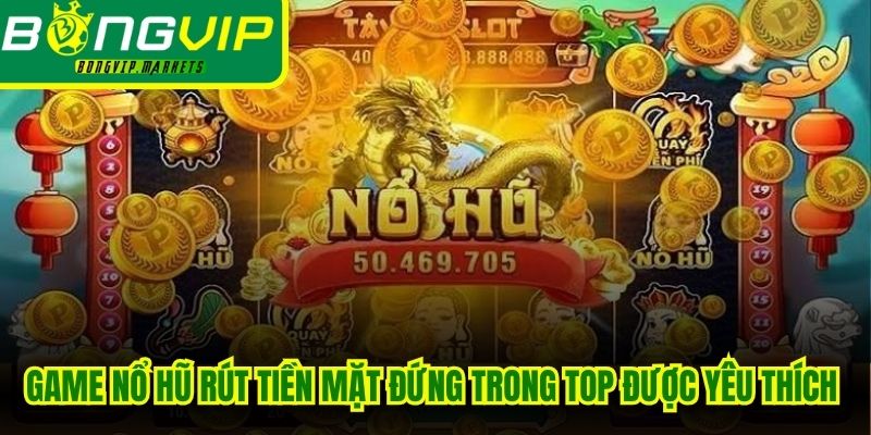 Game nổ hũ rút tiền mặt đang đứng trong top được yêu thích nhất