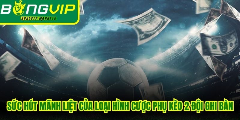 Sức hút mãnh liệt của loại hình cược phụ kèo 2 đội ghi bàn