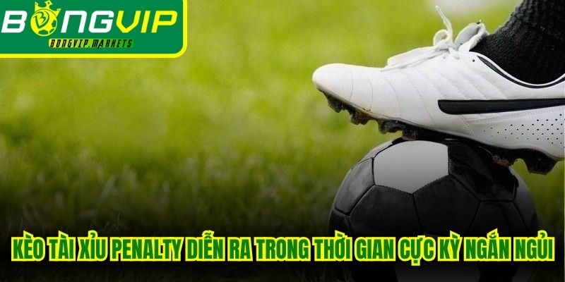 Kèo tài xỉu penalty diễn ra trong thời gian cực kỳ ngắn ngủi